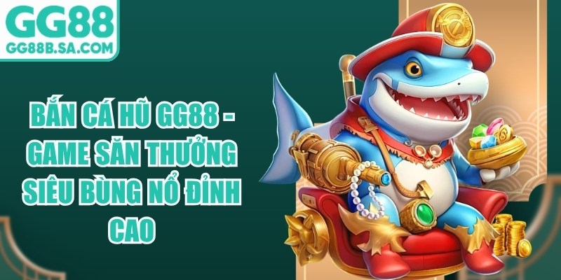 Bắn C&aacute; Hũ GG88 - Game Săn Thưởng Si&ecirc;u B&ugrave;ng Nổ Đỉnh Cao