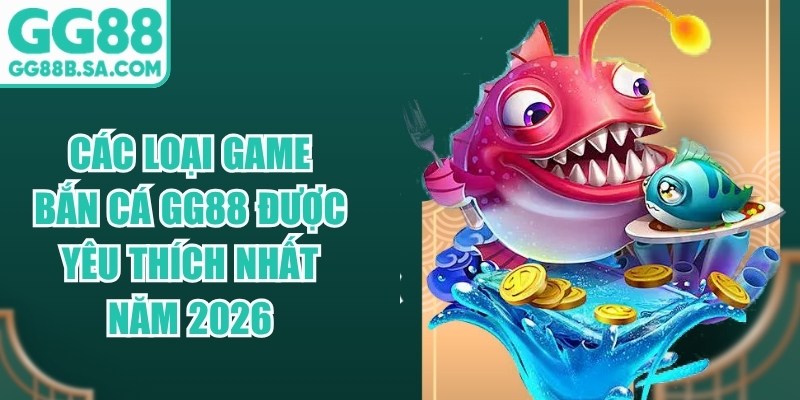 C&aacute;c Loại Game Bắn C&aacute; GG88 Được Y&ecirc;u Th&iacute;ch Nhất Năm 2026