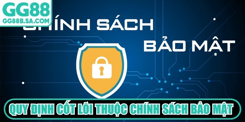 Các quy định cốt lõi thuộc chính sách bảo mật GG88