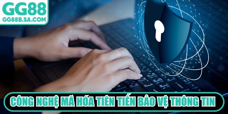 Công nghệ mã hóa tiên tiến bảo vệ thông tin khách hàng an toàn tuyệt đối