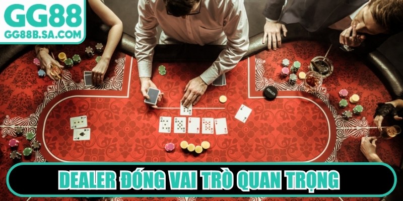 Dealer đóng vai trò quan trọng trong việc đảm bảo tính công bằng