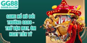 Game Nổ Hũ Đổi Thưởng GG88 - Thử Vận May, &Ocirc;m Ngay Tiền Tỷ