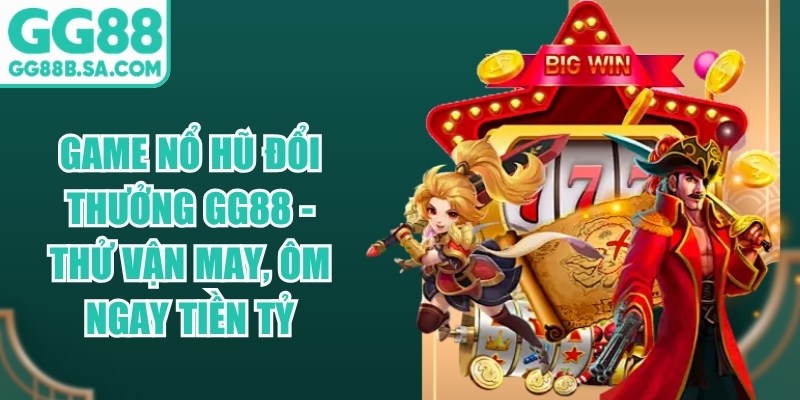 Game Nổ Hũ Đổi Thưởng GG88 - Thử Vận May, &Ocirc;m Ngay Tiền Tỷ