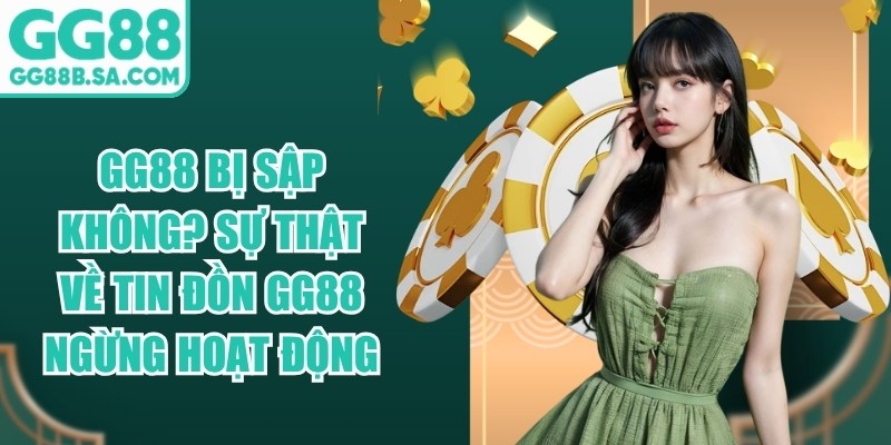 GG88 Bị Sập Kh&ocirc;ng? Sự Thật Về Tin Đồn GG88 Ngừng Hoạt Động