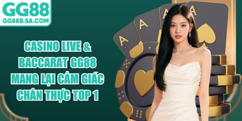 Casino Live & Baccarat GG88 mang lại cảm gi&aacute;c ch&acirc;n thực top 1
