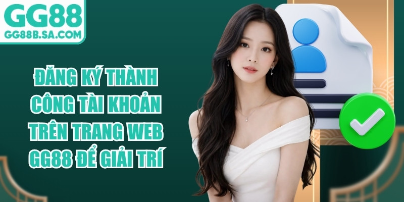 Đăng k&yacute; th&agrave;nh c&ocirc;ng t&agrave;i khoản tr&ecirc;n trang web GG88 để giải tr&iacute;