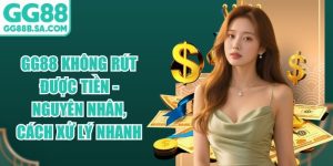 GG88 Kh&ocirc;ng R&uacute;t Được Tiền - Nguy&ecirc;n Nh&acirc;n, C&aacute;ch Xử L&yacute; Nhanh
