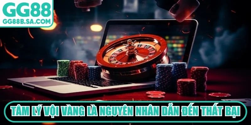 Tâm lý vội vàng là nguyên nhân dẫn đến thất bại ở người chơi