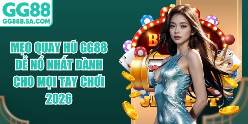 Mẹo Quay Hũ GG88 Dễ Nổ Nhất D&agrave;nh Cho Mọi Tay Chơi 2026